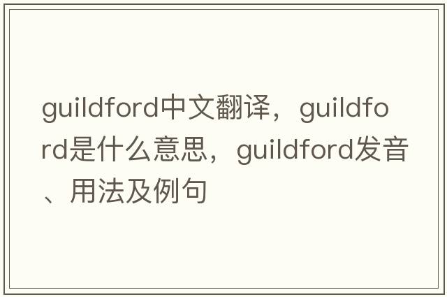 Guildford中文翻譯，Guildford是什么意思，Guildford發(fā)音、用法及例句