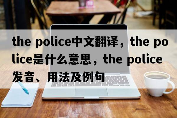 the police中文翻譯，the police是什么意思，the police發(fā)音、用法及例句