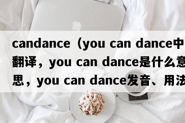 candance（you can dance中文翻譯，you can dance是什么意思，you can dance發(fā)音、用法及例句）