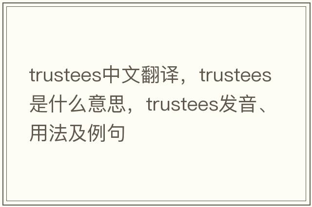 trustees中文翻譯，trustees是什么意思，trustees發(fā)音、用法及例句