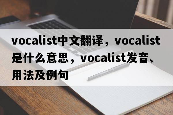 vocalist中文翻譯，vocalist是什么意思，vocalist發(fā)音、用法及例句