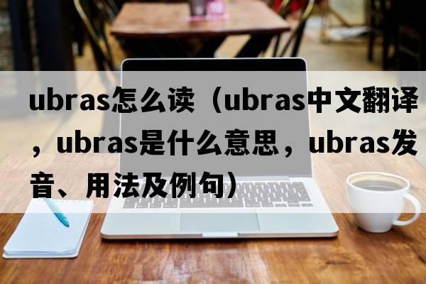 ubras怎么讀（ubras中文翻譯，ubras是什么意思，ubras發(fā)音、用法及例句）