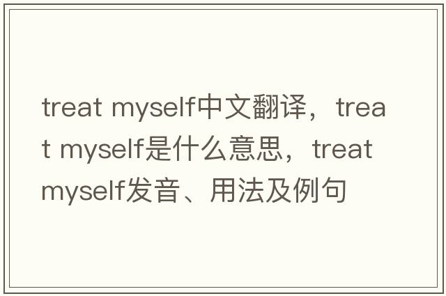 treat myself中文翻譯，treat myself是什么意思，treat myself發(fā)音、用法及例句