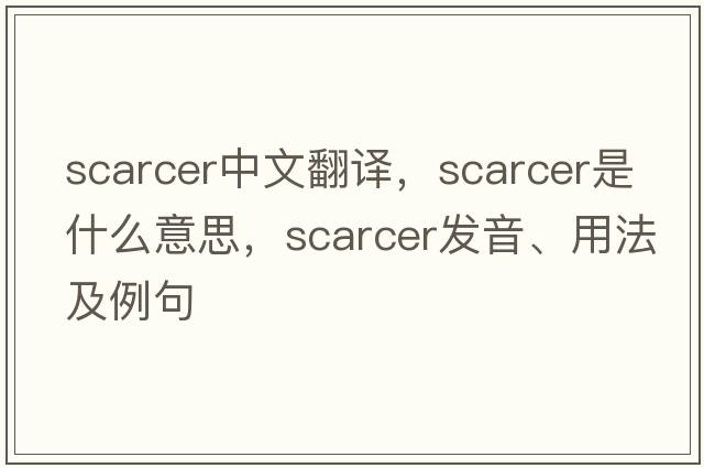 scarcer中文翻譯，scarcer是什么意思，scarcer發(fā)音、用法及例句