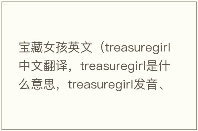 寶藏女孩英文（treasuregirl中文翻譯，treasuregirl是什么意思，treasuregirl發(fā)音、用法及例句）