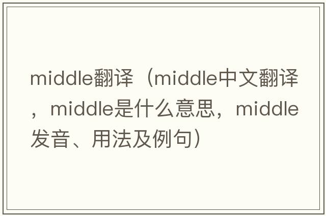 middle翻譯（middle中文翻譯，middle是什么意思，middle發(fā)音、用法及例句）