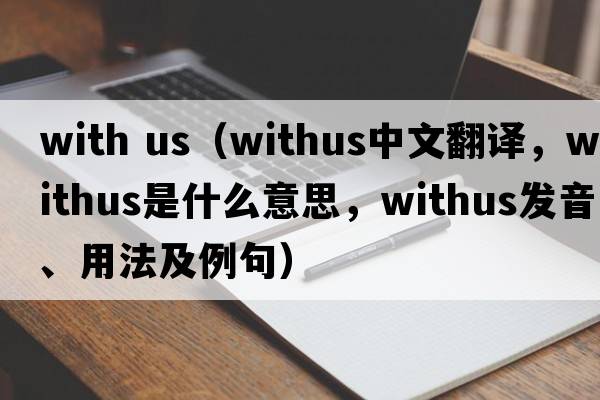 with us（withus中文翻譯，withus是什么意思，withus發(fā)音、用法及例句）