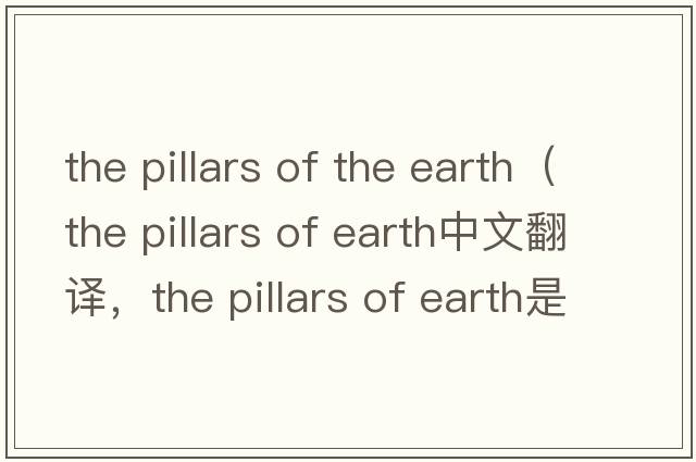 the pillars of the earth（the pillars of earth中文翻譯，the pillars of earth是什么意思，the pillars of earth發(fā)音、用