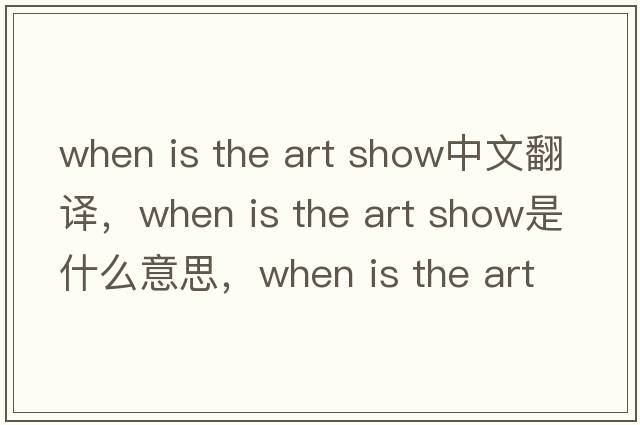 when is the art show中文翻譯，when is the art show是什么意思，when is the art show發(fā)音、用法及例句