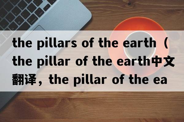 the pillars of the earth（the pillar of the earth中文翻譯，the pillar of the earth是什么意思，the pillar of the