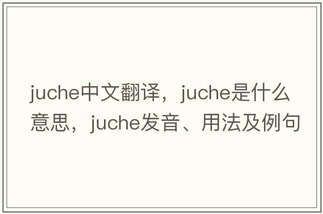 juche中文翻譯，juche是什么意思，juche發(fā)音、用法及例句
