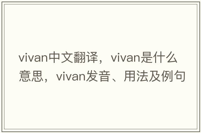 vivan中文翻譯，vivan是什么意思，vivan發(fā)音、用法及例句