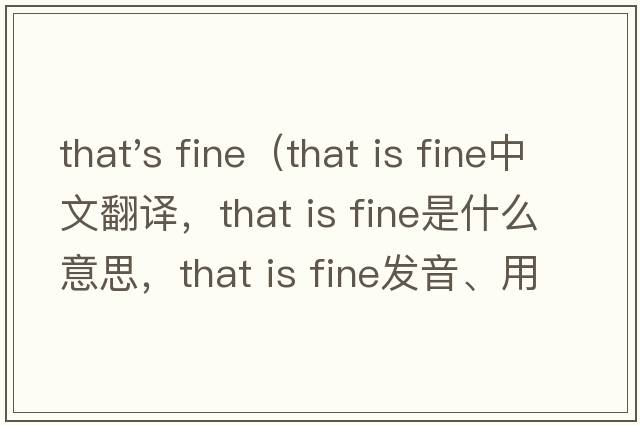 that's fine（that is fine中文翻譯，that is fine是什么意思，that is fine發(fā)音、用法及例句）