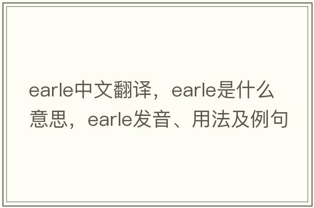 Earle中文翻譯，Earle是什么意思，Earle發(fā)音、用法及例句