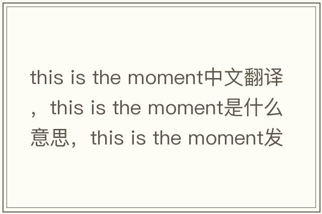 this is the moment中文翻譯，this is the moment是什么意思，this is the moment發(fā)音、用法及例句