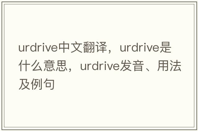 urdrive中文翻譯，urdrive是什么意思，urdrive發(fā)音、用法及例句