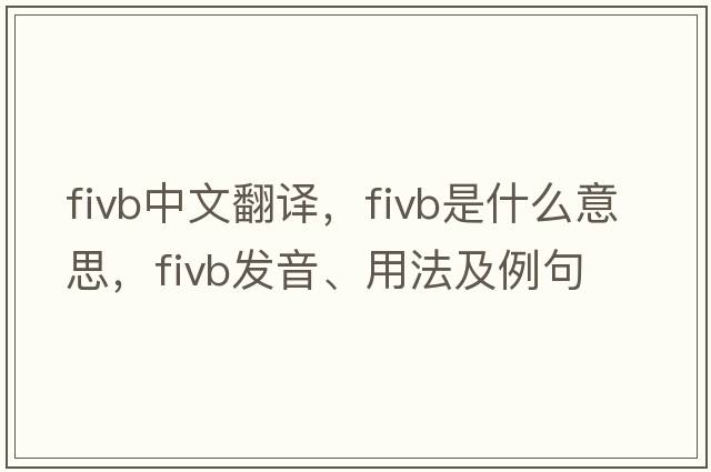 FIVB中文翻譯，FIVB是什么意思，FIVB發(fā)音、用法及例句