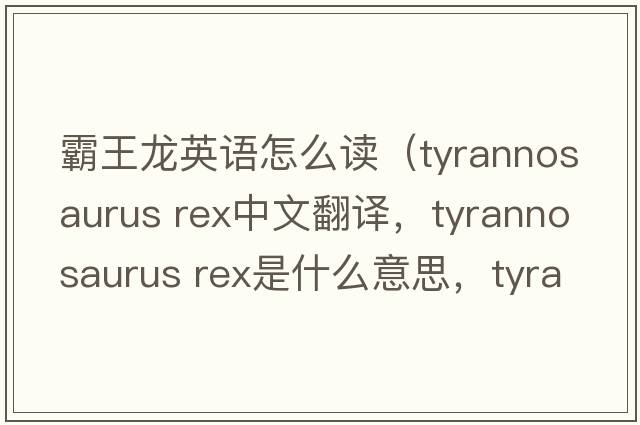 霸王龍英語(yǔ)怎么讀（tyrannosaurus rex中文翻譯，tyrannosaurus rex是什么意思，tyrannosaurus rex發(fā)音、用法及例句）