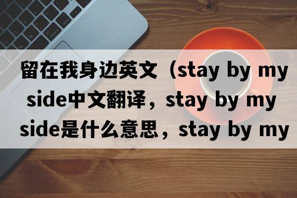 留在我身邊英文（stay by my side中文翻譯，stay by my side是什么意思，stay by my side發(fā)音、用法及例句）