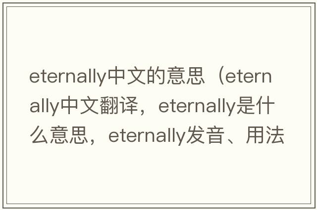 eternally中文的意思（eternally中文翻譯，eternally是什么意思，eternally發(fā)音、用法及例句）