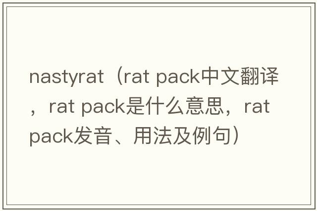 nastyrat（rat pack中文翻譯，rat pack是什么意思，rat pack發(fā)音、用法及例句）