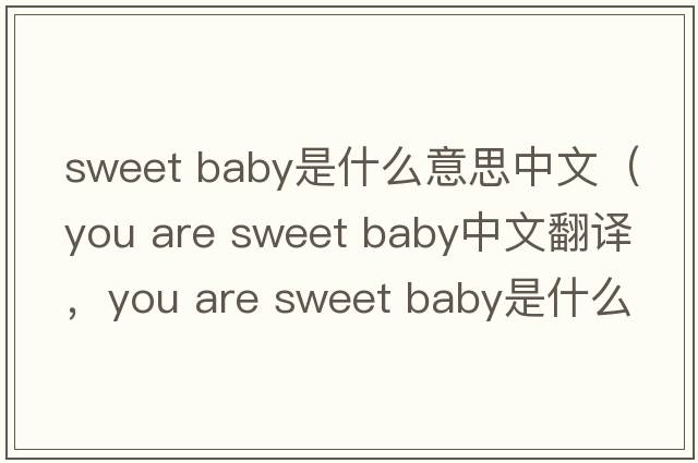 sweet baby是什么意思中文（you are sweet baby中文翻譯，you are sweet baby是什么意思，you are sweet baby發(fā)音、用法及例句）