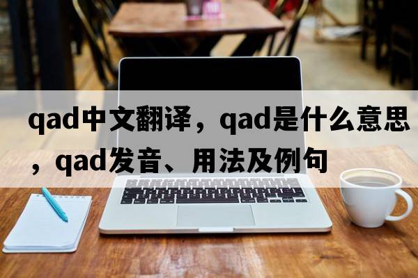 qad中文翻譯，qad是什么意思，qad發(fā)音、用法及例句