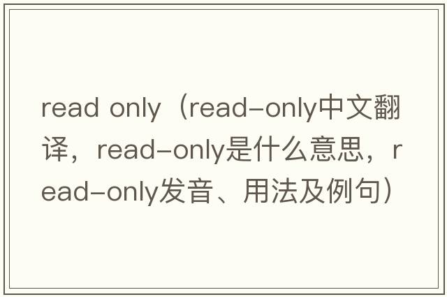 read only（read-only中文翻譯，read-only是什么意思，read-only發(fā)音、用法及例句）