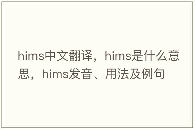 HIMS中文翻譯，HIMS是什么意思，HIMS發(fā)音、用法及例句