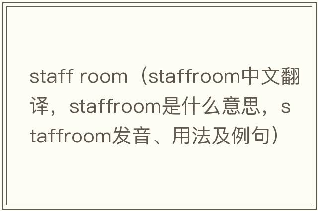 staff room（staffroom中文翻譯，staffroom是什么意思，staffroom發(fā)音、用法及例句）