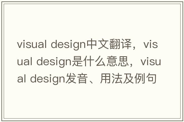 visual design中文翻譯，visual design是什么意思，visual design發(fā)音、用法及例句
