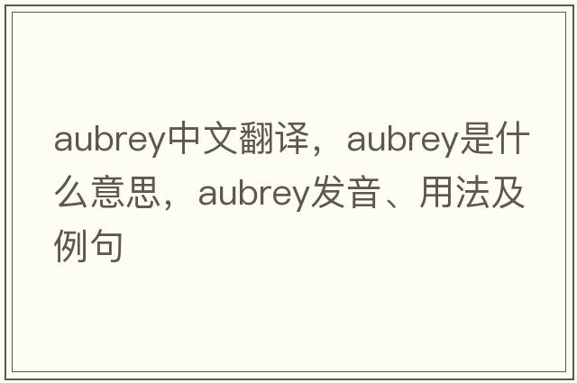 Aubrey中文翻譯，Aubrey是什么意思，Aubrey發(fā)音、用法及例句
