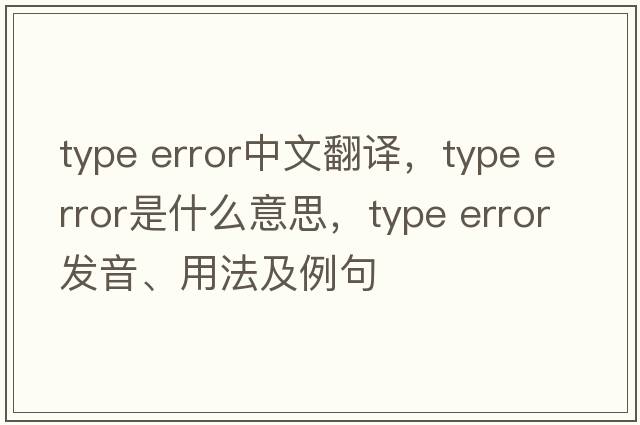 type error中文翻譯，type error是什么意思，type error發(fā)音、用法及例句