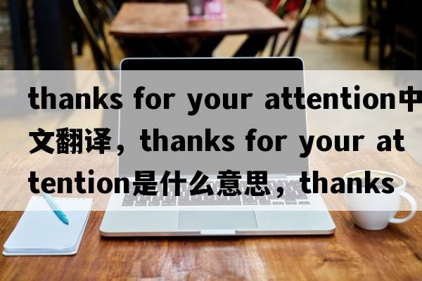 thanks for your attention中文翻譯，thanks for your attention是什么意思，thanks for your attention發(fā)音、用法及例句