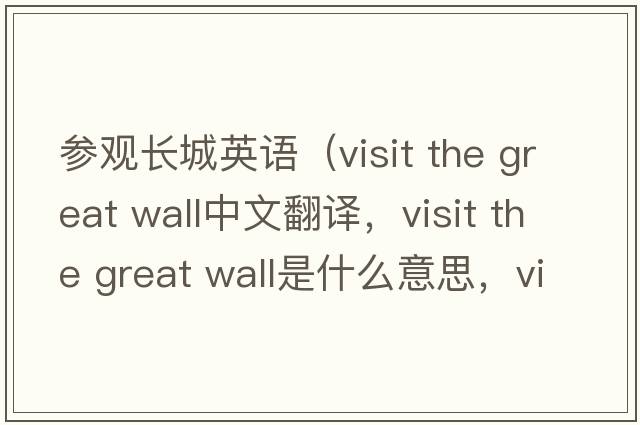 參觀(guān)長(cháng)城英語(yǔ)（visit the great wall中文翻譯，visit the great wall是什么意思，visit the great wall發(fā)音、用法及例句）