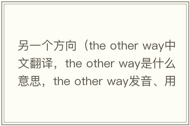 另一個(gè)方向（the other way中文翻譯，the other way是什么意思，the other way發(fā)音、用法及例句）