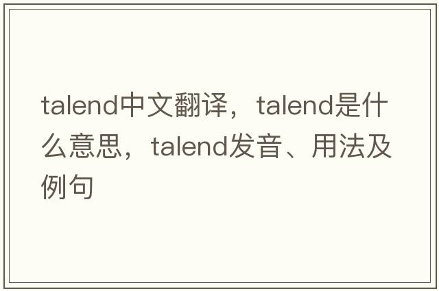 talend中文翻譯，talend是什么意思，talend發(fā)音、用法及例句