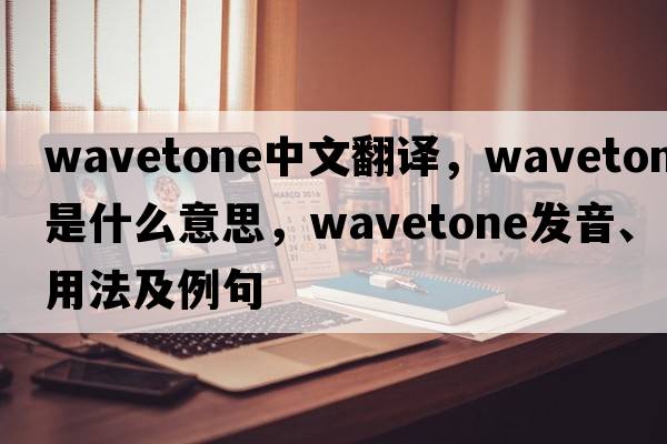 wavetone中文翻譯，wavetone是什么意思，wavetone發(fā)音、用法及例句