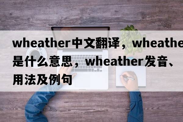 wheather中文翻譯，wheather是什么意思，wheather發(fā)音、用法及例句