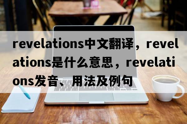 revelations中文翻譯，revelations是什么意思，revelations發(fā)音、用法及例句