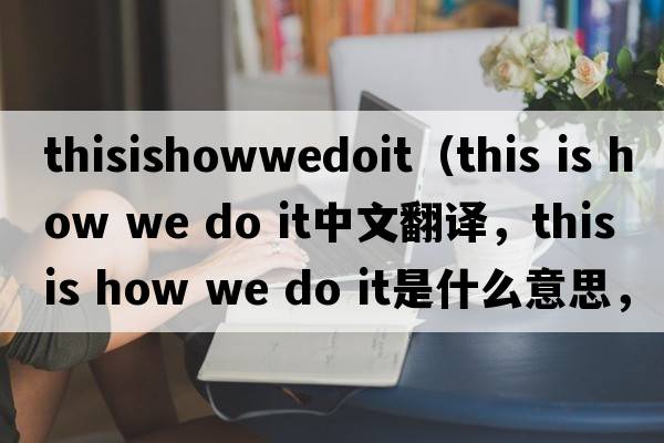 thisishowwedoit（this is how we do it中文翻譯，this is how we do it是什么意思，this is how we do it發(fā)音、用法及例句）