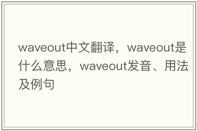 waveout中文翻譯，waveout是什么意思，waveout發(fā)音、用法及例句