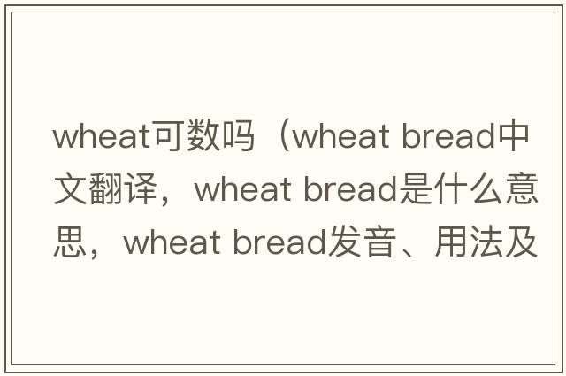 wheat可數嗎（wheat bread中文翻譯，wheat bread是什么意思，wheat bread發(fā)音、用法及例句）