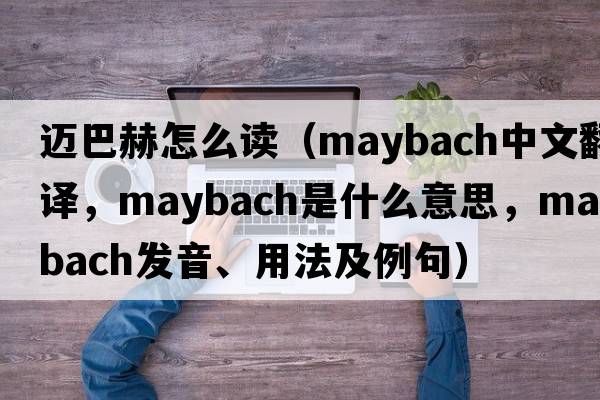 邁巴赫怎么讀（Maybach中文翻譯，Maybach是什么意思，Maybach發(fā)音、用法及例句）