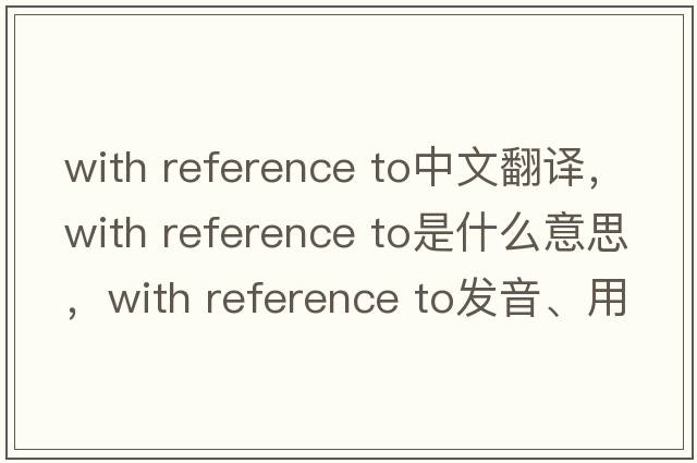 with reference to中文翻譯，with reference to是什么意思，with reference to發(fā)音、用法及例句