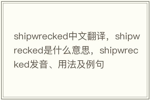 shipwrecked中文翻譯，shipwrecked是什么意思，shipwrecked發(fā)音、用法及例句