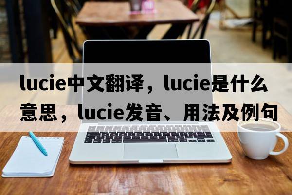 Lucie中文翻譯，Lucie是什么意思，Lucie發(fā)音、用法及例句