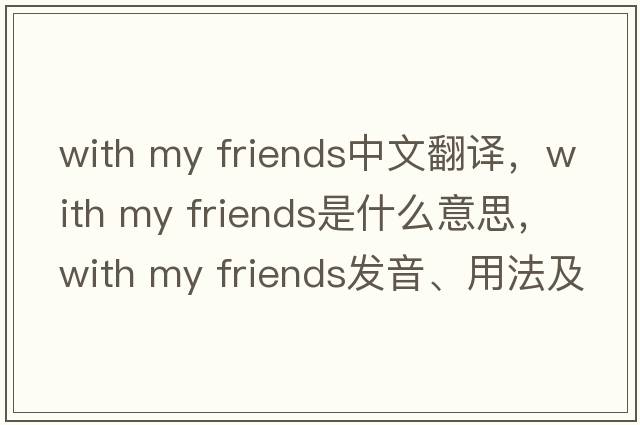with my friends中文翻譯，with my friends是什么意思，with my friends發(fā)音、用法及例句
