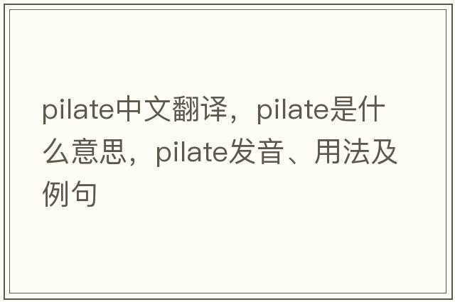 pilate中文翻譯，pilate是什么意思，pilate發(fā)音、用法及例句