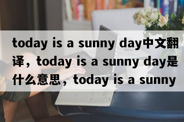 today is a sunny day中文翻譯，today is a sunny day是什么意思，today is a sunny day發(fā)音、用法及例句